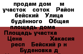 продам дом 42 м2,участок 50соток › Район ­ бейский › Улица ­ будённого › Общая площадь дома ­ 42 › Площадь участка ­ 5 000 › Цена ­ 300 000 - Хакасия респ., Бейский р-н, Буденовка д. Недвижимость » Дома, коттеджи, дачи продажа   . Хакасия респ.